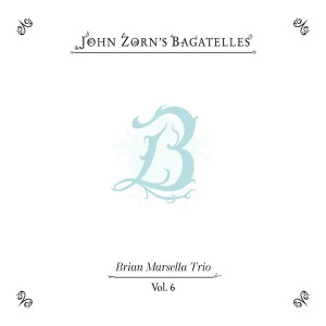 John Zorn's Bagatelles Vol. 6 - Brian Marsella Trio